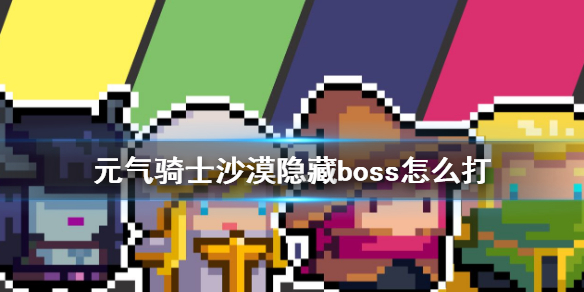 元气骑士沙漠隐藏boss怎么打 元气骑士沙漠隐藏boss打法介绍