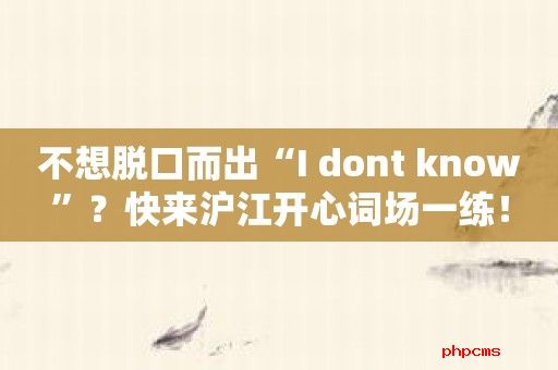 不想脱口而出“I dont know”？快来沪江开心词场一练！