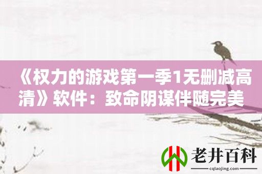 《权力的游戏第一季1无删减高清》软件：致命阴谋伴随完美画质