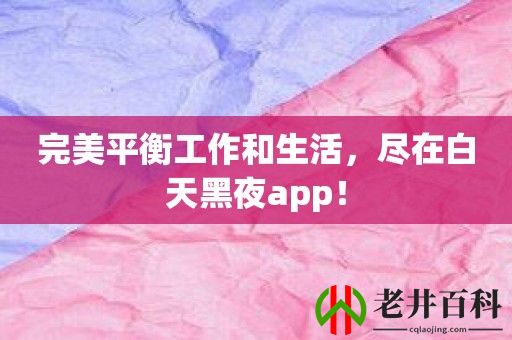 完美平衡工作和生活，尽在白天黑夜app！