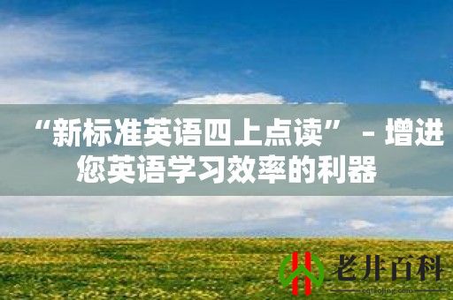 “新标准英语四上点读” – 增进您英语学习效率的利器