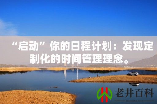 “启动”你的日程计划：发现定制化的时间管理理念。