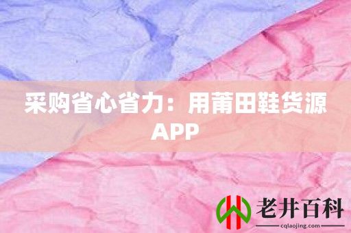 采购省心省力：用莆田鞋货源APP