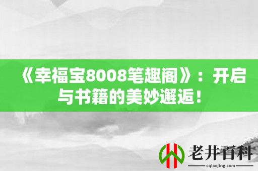 《幸福宝8008笔趣阁》：开启与书籍的美妙邂逅！