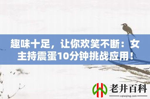 趣味十足，让你欢笑不断：女主持震蛋10分钟挑战应用！