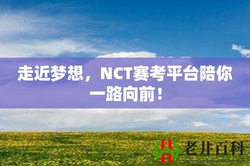 走近梦想，NCT赛考平台陪你一路向前！