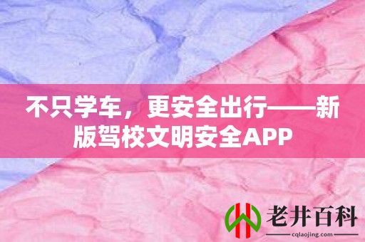 不只学车，更安全出行——新版驾校文明安全APP