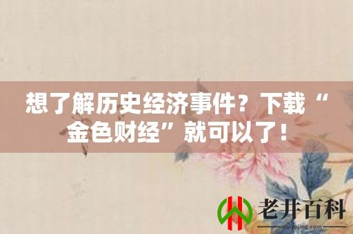 想了解历史经济事件？下载“金色财经”就可以了！