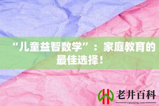 “儿童益智数学”：家庭教育的最佳选择！