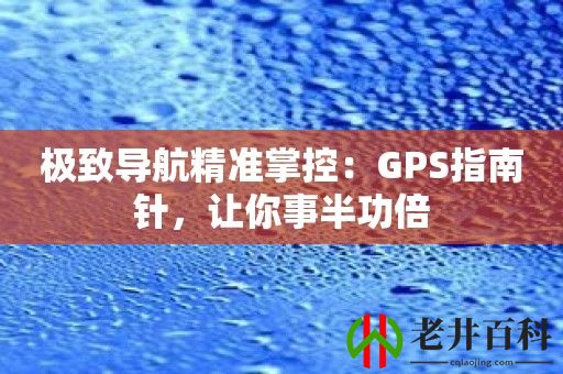 极致导航精准掌控：GPS指南针，让你事半功倍