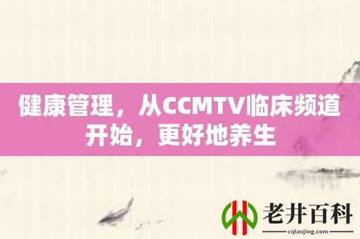 健康管理，从CCMTV临床频道开始，更好地养生