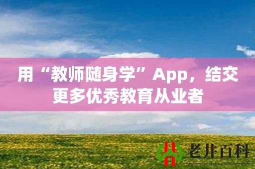 用“教师随身学”App，结交更多优秀教育从业者