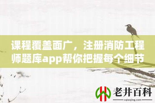 课程覆盖面广，注册消防工程师题库app帮你把握每个细节