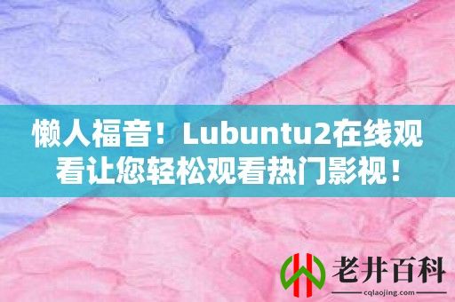 懒人福音！Lubuntu2在线观看让您轻松观看热门影视！