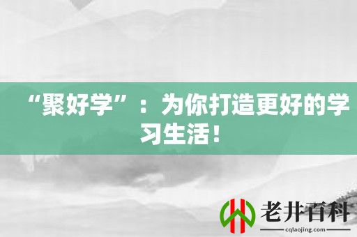 “聚好学”：为你打造更好的学习生活！