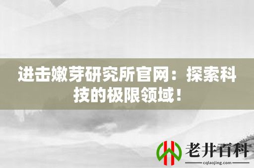 进击嫩芽研究所官网：探索科技的极限领域！