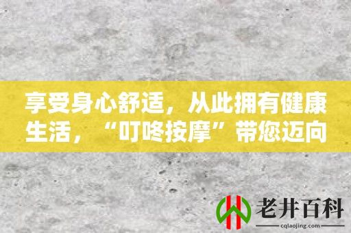 享受身心舒适，从此拥有健康生活，“叮咚按摩”带您迈向全新的美好生活