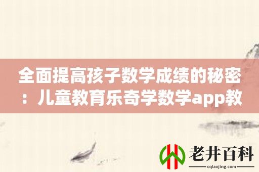 全面提高孩子数学成绩的秘密：儿童教育乐奇学数学app教你如何做到