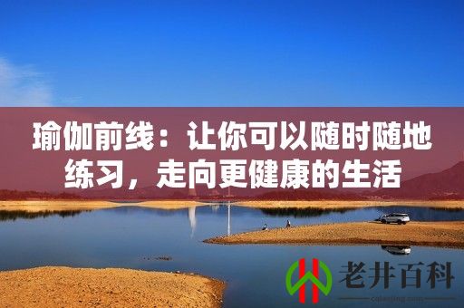 瑜伽前线：让你可以随时随地练习，走向更健康的生活