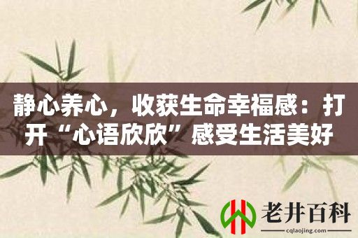 静心养心，收获生命幸福感：打开“心语欣欣”感受生活美好