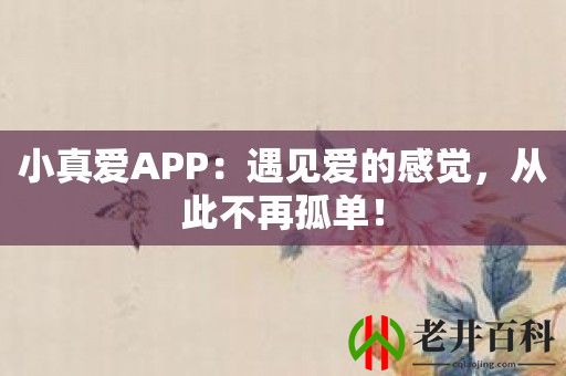 小真爱APP：遇见爱的感觉，从此不再孤单！