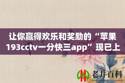 让你赢得欢乐和奖励的“苹果193cctv一分快三app”现已上线！