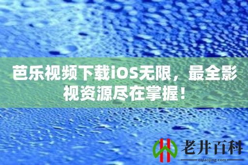 芭乐视频下载iOS无限，最全影视资源尽在掌握！