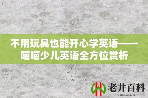 不用玩具也能开心学英语——喵喵少儿英语全方位赏析