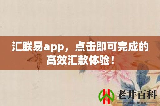 汇联易app，点击即可完成的高效汇款体验！