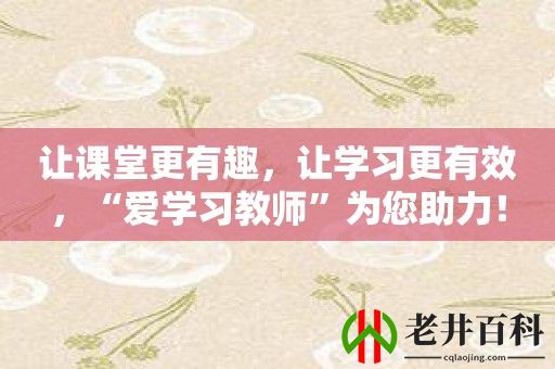 让课堂更有趣，让学习更有效，“爱学习教师”为您助力！