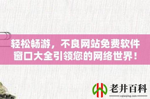 轻松畅游，不良网站免费软件窗口大全引领您的网络世界！