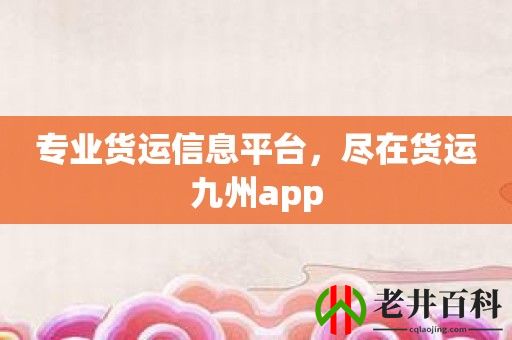 专业货运信息平台，尽在货运九州app