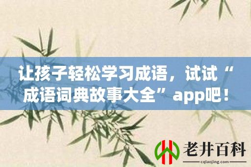 让孩子轻松学习成语，试试“成语词典故事大全”app吧！