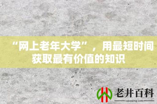 “网上老年大学”，用最短时间获取最有价值的知识