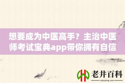 想要成为中医高手？主治中医师考试宝典app带你拥有自信！