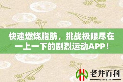 快速燃烧脂肪，挑战极限尽在一上一下的剧烈运动APP！