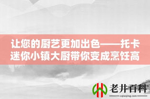 让您的厨艺更加出色——托卡迷你小镇大厨带你变成烹饪高手