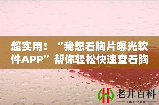 超实用！“我想看胸片曝光软件APP”帮你轻松快速查看胸片