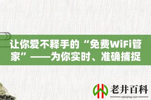 让你爱不释手的“免费WiFi管家”——为你实时、准确捕捉最佳的无线信号！