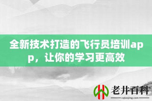 全新技术打造的飞行员培训app，让你的学习更高效