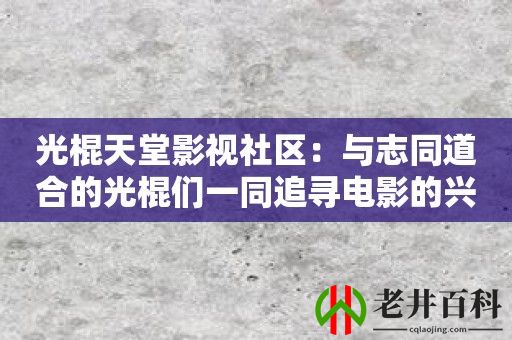 光棍天堂影视社区：与志同道合的光棍们一同追寻电影的兴趣