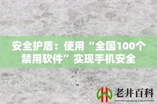 安全护盾：使用“全国100个禁用软件”实现手机安全