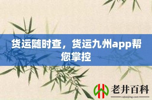 货运随时查，货运九州app帮您掌控