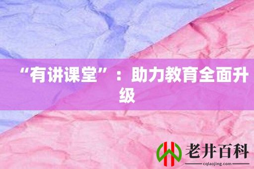 “有讲课堂”：助力教育全面升级