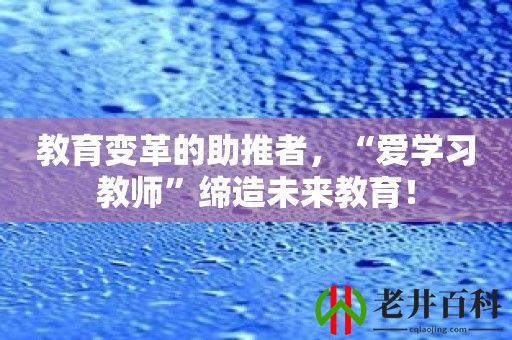 教育变革的助推者，“爱学习教师”缔造未来教育！