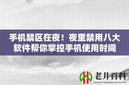 手机禁区在夜！夜里禁用八大软件帮你掌控手机使用时间