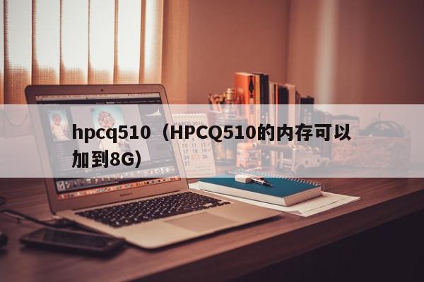 hpcq510（HPCQ510的内存可以加到8G）