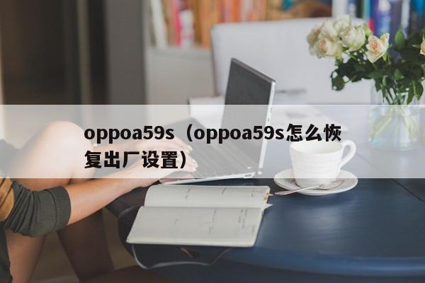 oppoa59s（oppoa59s怎么恢复出厂设置）