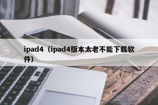 ipad4（ipad4版本太老不能下载软件）